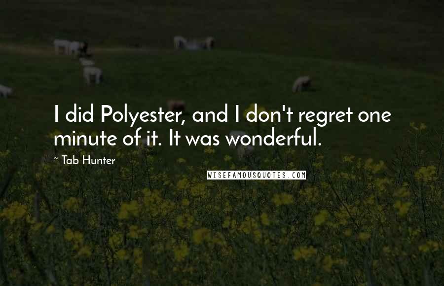 Tab Hunter quotes: I did Polyester, and I don't regret one minute of it. It was wonderful. Tab Hunter quotes: I did Polyester, and I don't regret one minute of it. It was wonderful.