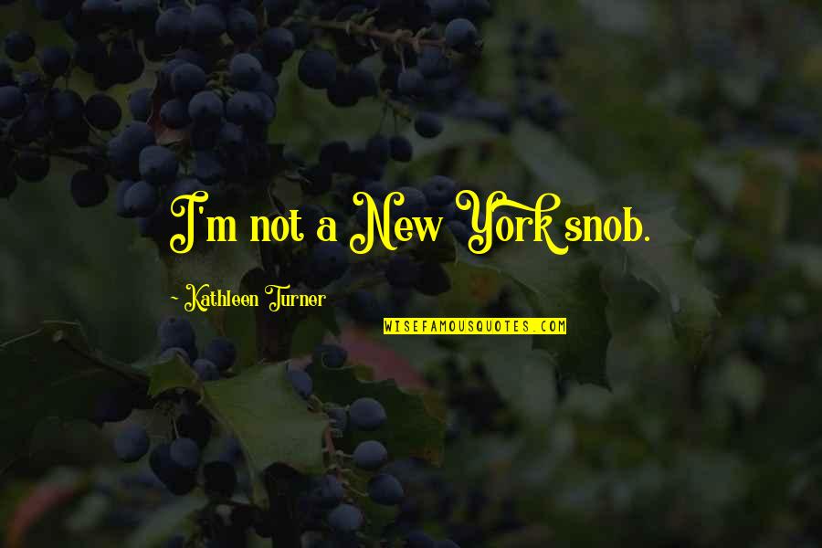 Tabagie Montreal Quotes By Kathleen Turner: I'm not a New York snob. Tabagie Montreal Quotes By Kathleen Turner: I'm not a New York snob.