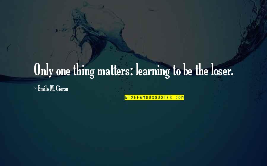 Tabakas Kaljanui Quotes By Emile M. Cioran: Only one thing matters: learning to be the Tabakas Kaljanui Quotes By Emile M. Cioran: Only one thing matters: learning to be the