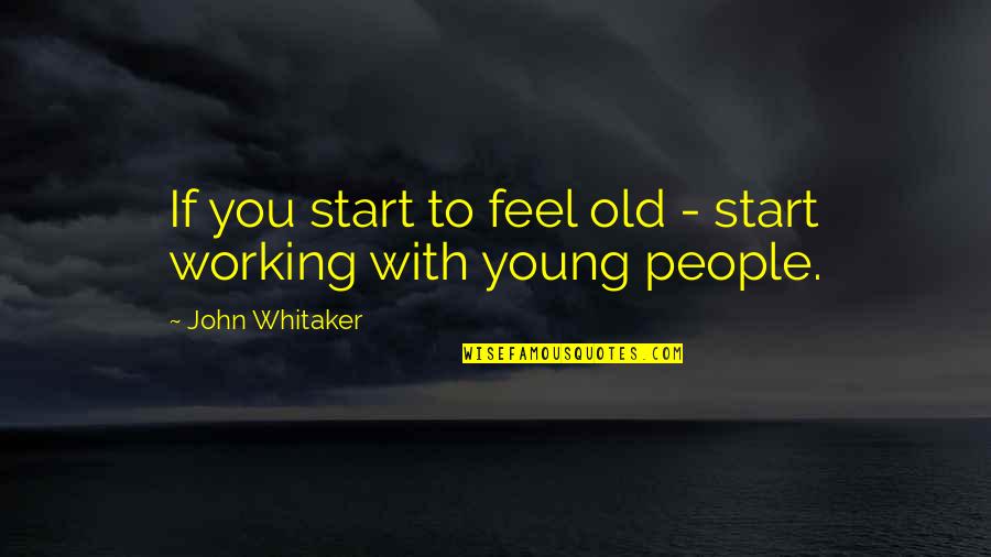 Tabako Quotes By John Whitaker: If you start to feel old - start Tabako Quotes By John Whitaker: If you start to feel old - start