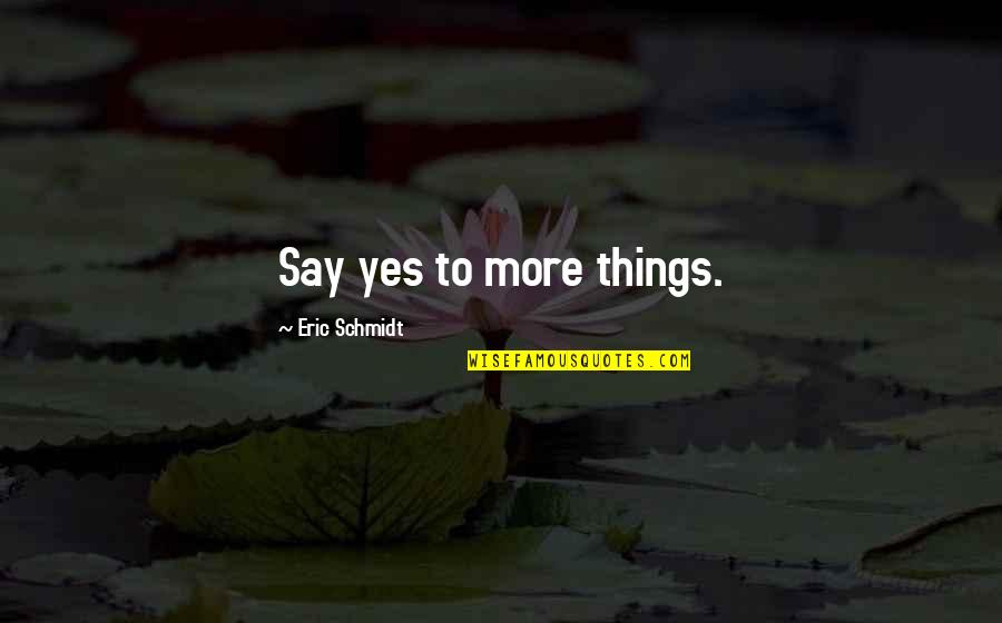 Tabaraka Allah Quotes By Eric Schmidt: Say yes to more things. Tabaraka Allah Quotes By Eric Schmidt: Say yes to more things.