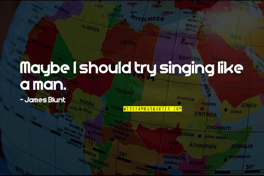 Tabard Inn Quotes By James Blunt: Maybe I should try singing like a man.