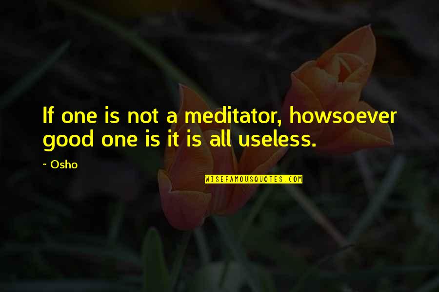 Tabari Grubbs Quotes By Osho: If one is not a meditator, howsoever good