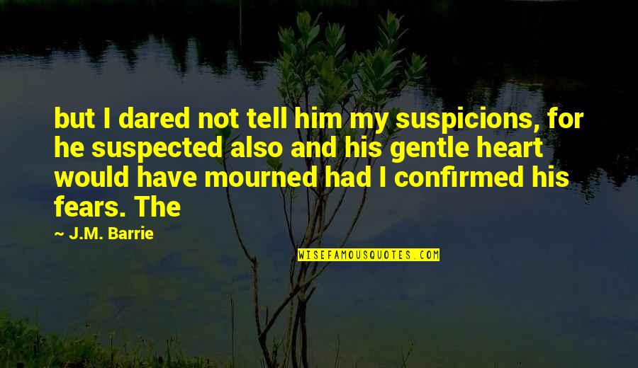 Tabarrini Family Quotes By J.M. Barrie: but I dared not tell him my suspicions, Tabarrini Family Quotes By J.M. Barrie: but I dared not tell him my suspicions,