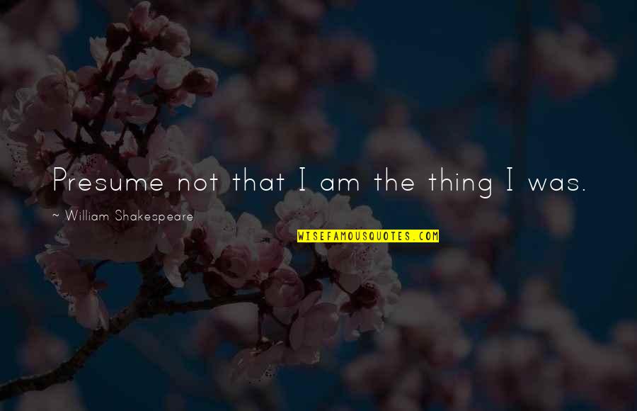 Tabata Songs Quotes By William Shakespeare: Presume not that I am the thing I Tabata Songs Quotes By William Shakespeare: Presume not that I am the thing I