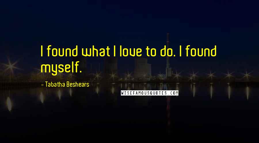 Tabatha Beshears quotes: I found what I love to do. I found myself.