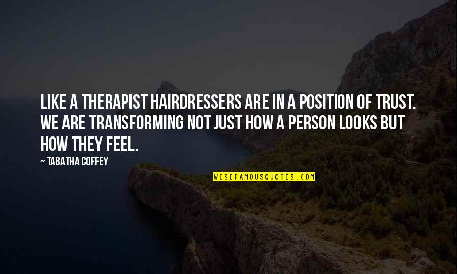 Tabatha Quotes By Tabatha Coffey: Like a therapist hairdressers are in a position