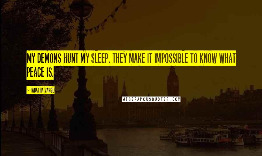 Tabatha Vargo quotes: My demons hunt my sleep. They make it impossible to know what peace is.