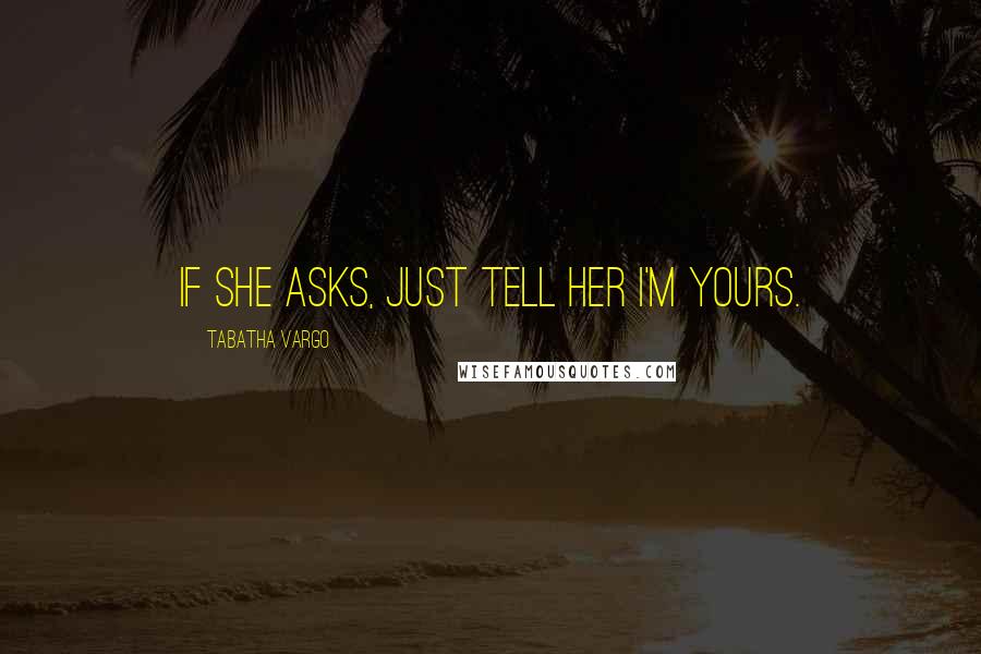 Tabatha Vargo quotes: If she asks, just tell her I'm yours.