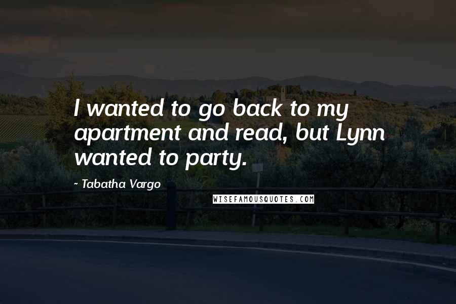 Tabatha Vargo quotes: I wanted to go back to my apartment and read, but Lynn wanted to party.