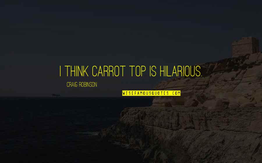 Tabellas Quotes By Craig Robinson: I think Carrot Top is hilarious. Tabellas Quotes By Craig Robinson: I think Carrot Top is hilarious.