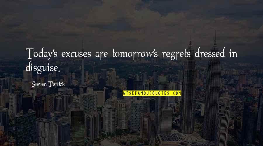 Tabernero Quotes By Steven Furtick: Today's excuses are tomorrow's regrets dressed in disguise.