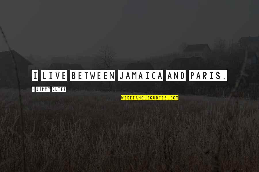 Taberyova Quotes By Jimmy Cliff: I live between Jamaica and Paris. Taberyova Quotes By Jimmy Cliff: I live between Jamaica and Paris.