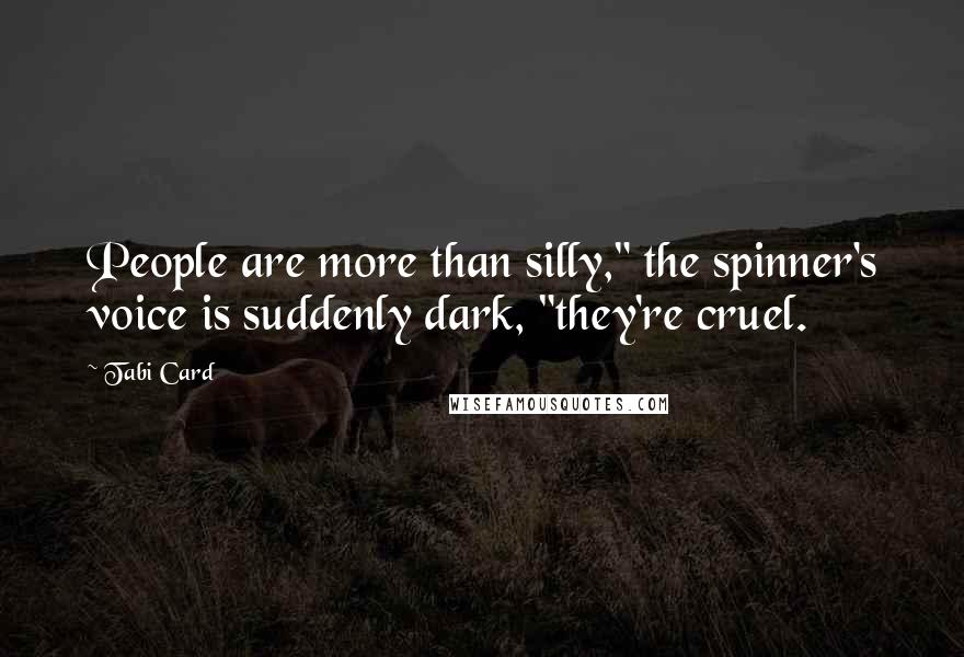 Tabi Card quotes: People are more than silly," the spinner's voice is suddenly dark, "they're cruel.
