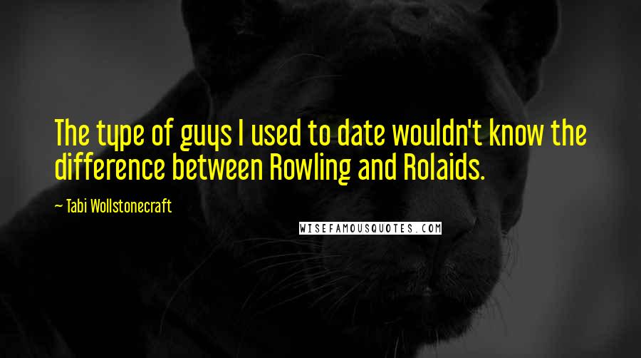 Tabi Wollstonecraft quotes: The type of guys I used to date wouldn't know the difference between Rowling and Rolaids.
