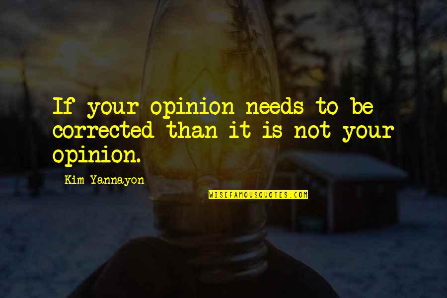 Tabish Khair Quotes By Kim Yannayon: If your opinion needs to be corrected than