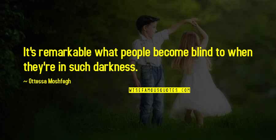 Tabish Khair Quotes By Ottessa Moshfegh: It's remarkable what people become blind to when