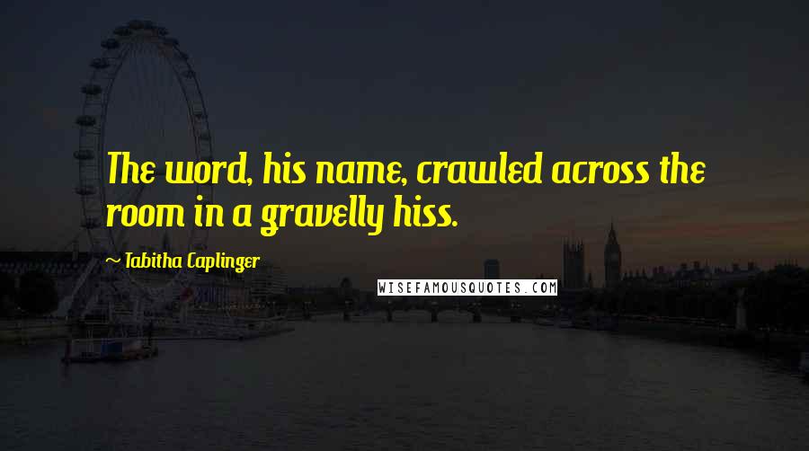 Tabitha Caplinger quotes: The word, his name, crawled across the room in a gravelly hiss.