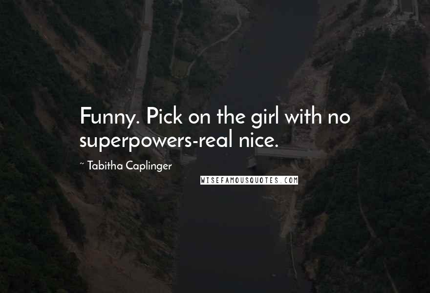 Tabitha Caplinger quotes: Funny. Pick on the girl with no superpowers-real nice.