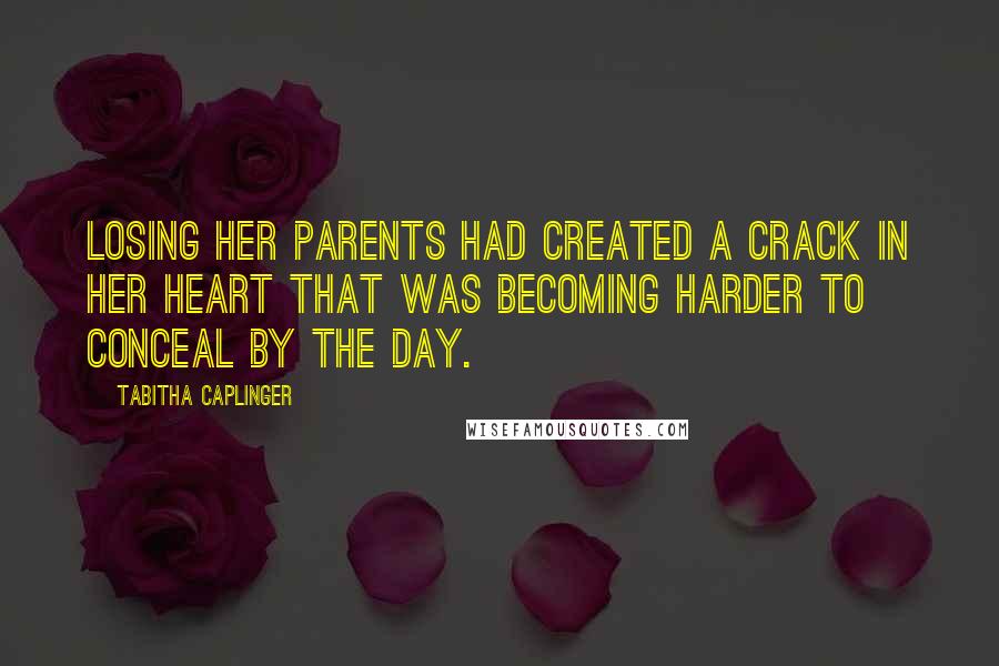 Tabitha Caplinger quotes: Losing her parents had created a crack in her heart that was becoming harder to conceal by the day.