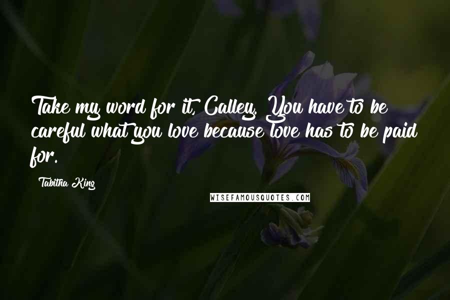 Tabitha King quotes: Take my word for it, Calley. You have to be careful what you love because love has to be paid for.