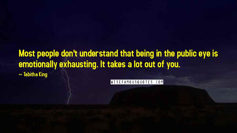 Tabitha King quotes: Most people don't understand that being in the public eye is emotionally exhausting. It takes a lot out of you.