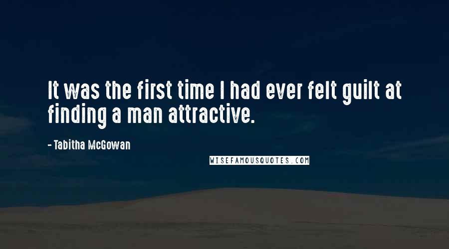 Tabitha McGowan quotes: It was the first time I had ever felt guilt at finding a man attractive.