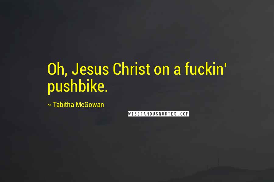 Tabitha McGowan quotes: Oh, Jesus Christ on a fuckin' pushbike.