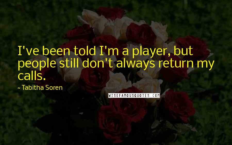 Tabitha Soren quotes: I've been told I'm a player, but people still don't always return my calls.