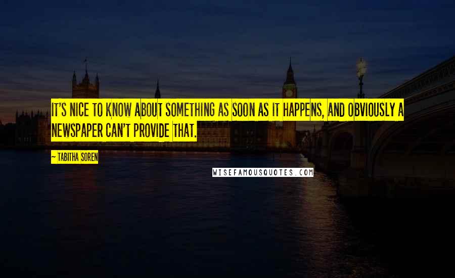 Tabitha Soren quotes: It's nice to know about something as soon as it happens, and obviously a newspaper can't provide that.