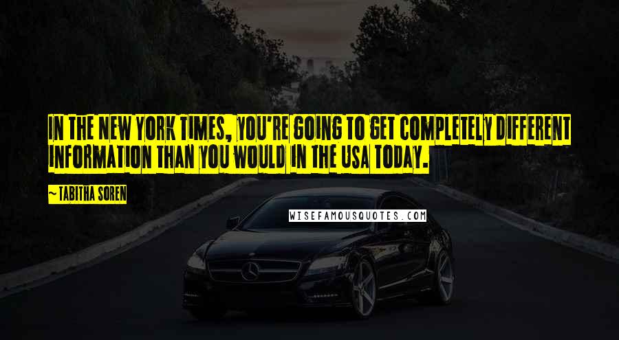 Tabitha Soren quotes: In the New York Times, you're going to get completely different information than you would in the USA Today.