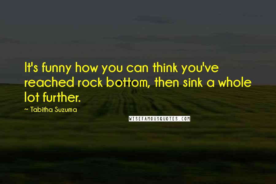 Tabitha Suzuma quotes: It's funny how you can think you've reached rock bottom, then sink a whole lot further.