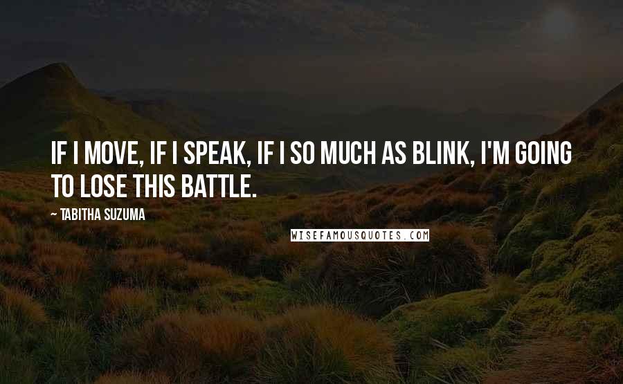 Tabitha Suzuma quotes: If I move, if I speak, if I so much as blink, I'm going to lose this battle. Tabitha Suzuma quotes: If I move, if I speak, if I so much as blink, I'm going to lose this battle.