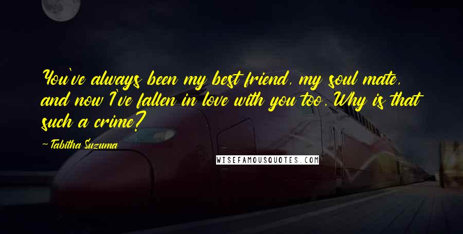 Tabitha Suzuma quotes: You've always been my best friend, my soul mate, and now I've fallen in love with you too. Why is that such a crime? Tabitha Suzuma quotes: You've always been my best friend, my soul mate, and now I've fallen in love with you too. Why is that such a crime?