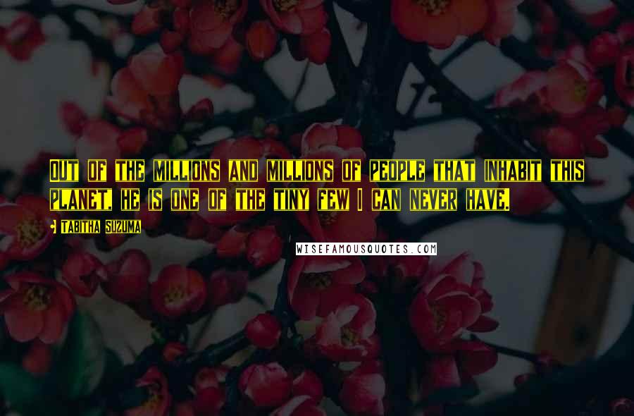 Tabitha Suzuma quotes: Out of the millions and millions of people that inhabit this planet, he is one of the tiny few I can never have.