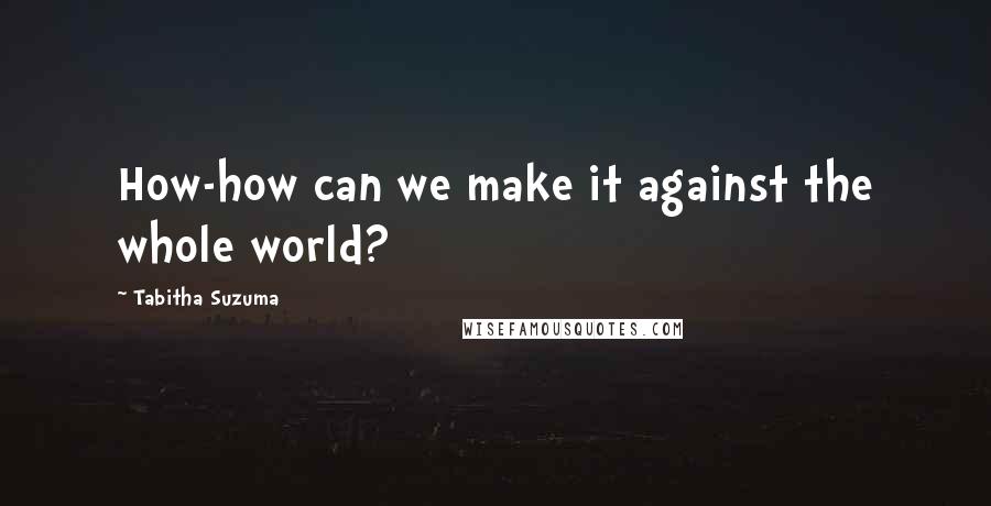 Tabitha Suzuma quotes: How-how can we make it against the whole world?