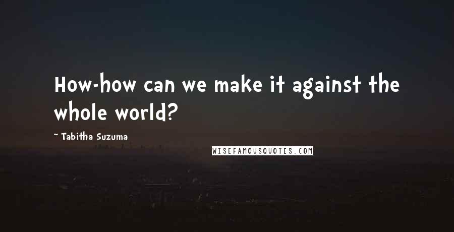 Tabitha Suzuma quotes: How-how can we make it against the whole world? Tabitha Suzuma quotes: How-how can we make it against the whole world?