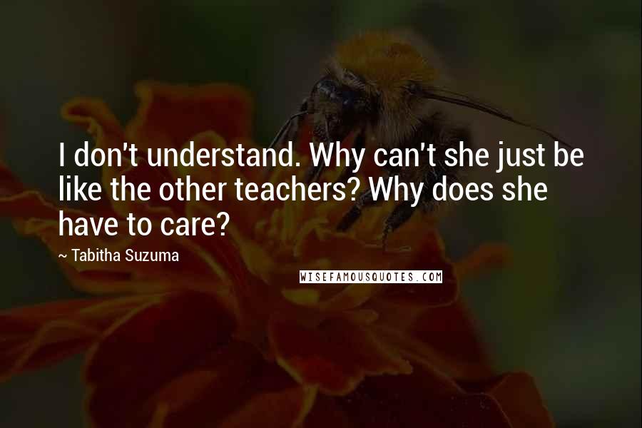 Tabitha Suzuma quotes: I don't understand. Why can't she just be like the other teachers? Why does she have to care? Tabitha Suzuma quotes: I don't understand. Why can't she just be like the other teachers? Why does she have to care?