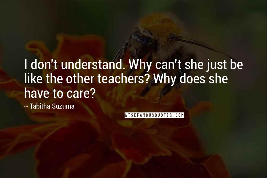 Tabitha Suzuma quotes: I don't understand. Why can't she just be like the other teachers? Why does she have to care?