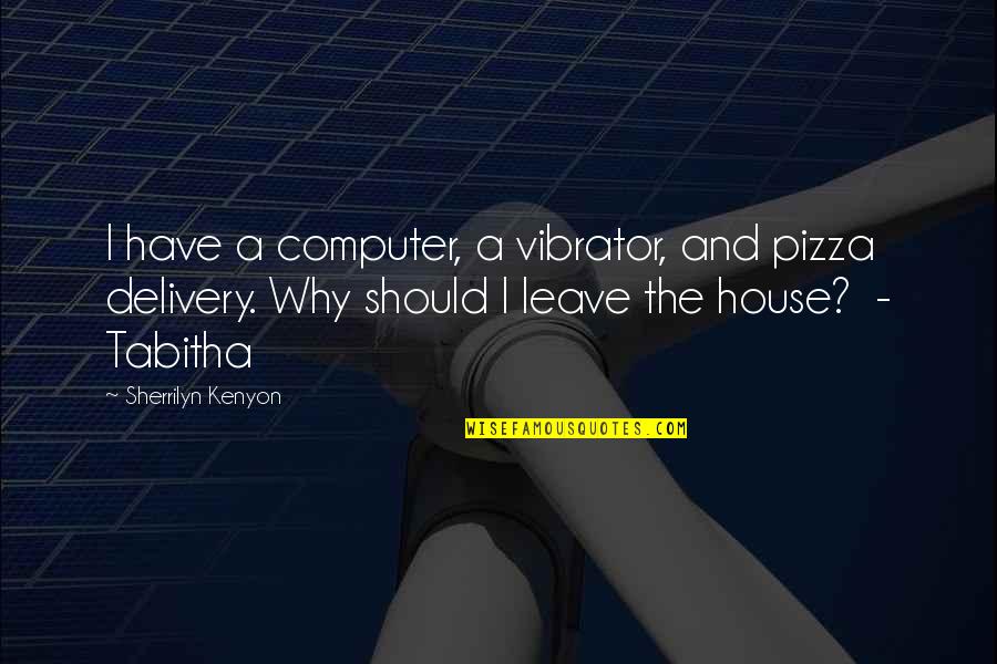 Tabitha's Quotes By Sherrilyn Kenyon: I have a computer, a vibrator, and pizza