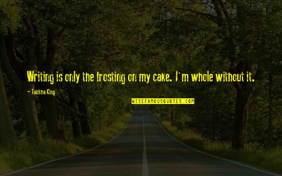 Tabitha's Quotes By Tabitha King: Writing is only the frosting on my cake.