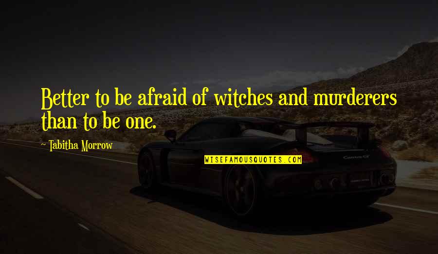 Tabitha's Quotes By Tabitha Morrow: Better to be afraid of witches and murderers