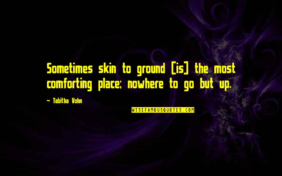 Tabitha's Quotes By Tabitha Vohn: Sometimes skin to ground [is] the most comforting