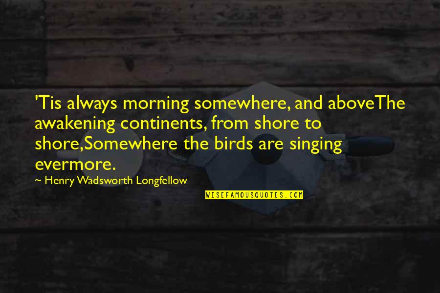 Tabiyas Quotes By Henry Wadsworth Longfellow: 'Tis always morning somewhere, and aboveThe awakening continents,
