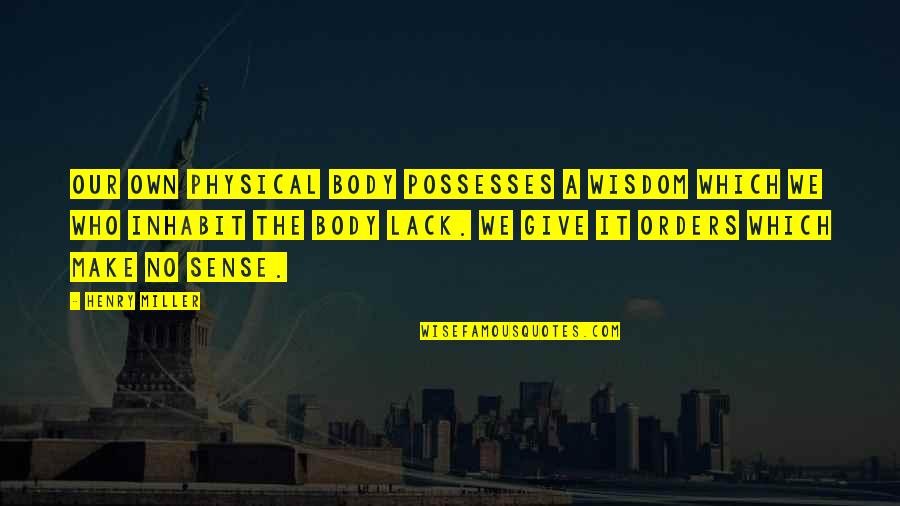Tablada Case Quotes By Henry Miller: Our own physical body possesses a wisdom which