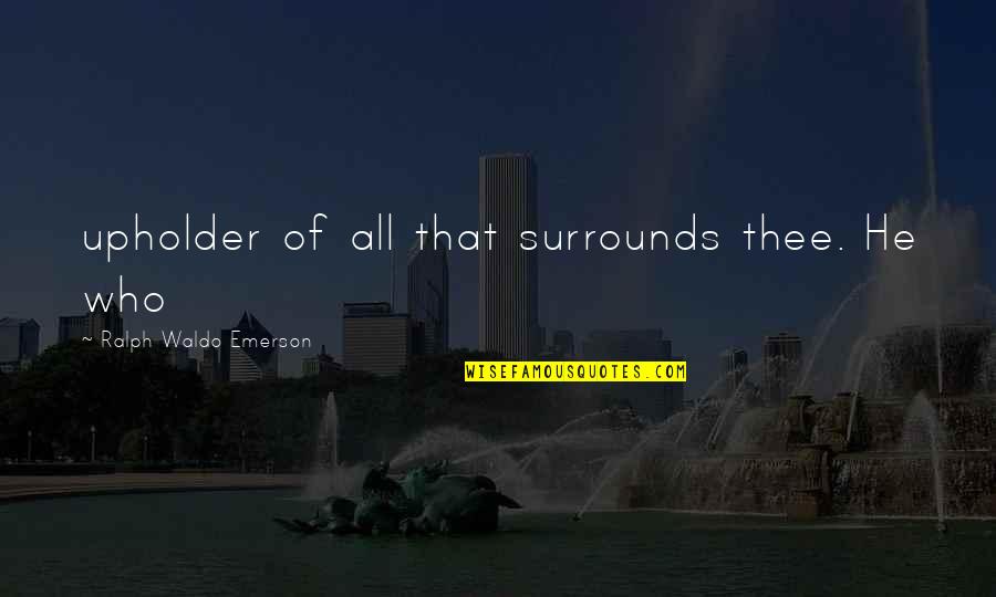 Tablature Quotes By Ralph Waldo Emerson: upholder of all that surrounds thee. He who