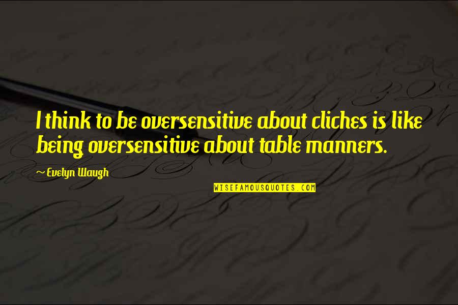 Table Manners Quotes By Evelyn Waugh: I think to be oversensitive about cliches is