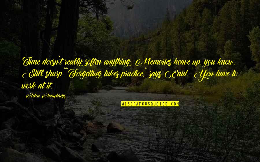Tablelands Gros Quotes By Helen Humphreys: Time doesn't really soften anything. Memories heave up, Tablelands Gros Quotes By Helen Humphreys: Time doesn't really soften anything. Memories heave up,