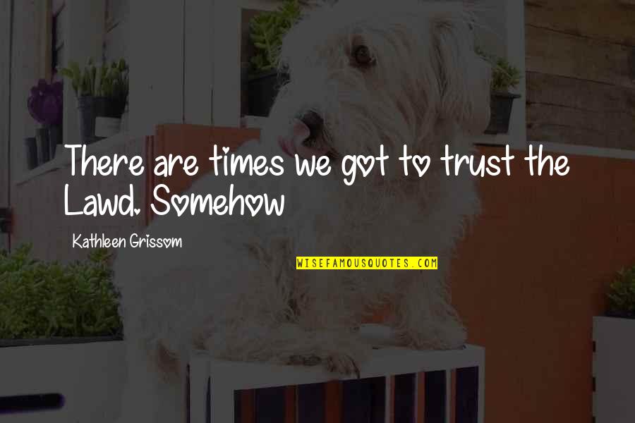 Tablers Automotive Quotes By Kathleen Grissom: There are times we got to trust the