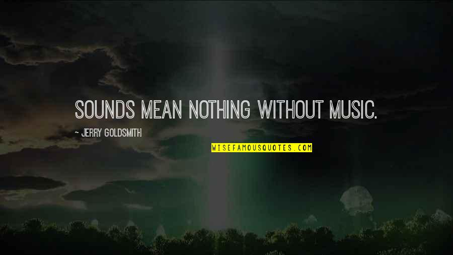 Tablers Mount Quotes By Jerry Goldsmith: Sounds mean nothing without music. Tablers Mount Quotes By Jerry Goldsmith: Sounds mean nothing without music.